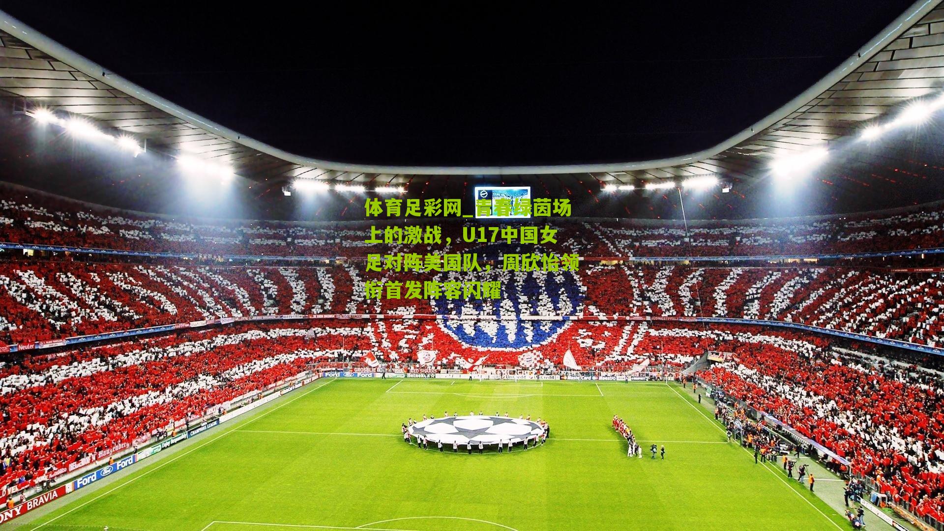 青春绿茵场上的激战，U17中国女足对阵美国队，周欣怡领衔首发阵容闪耀