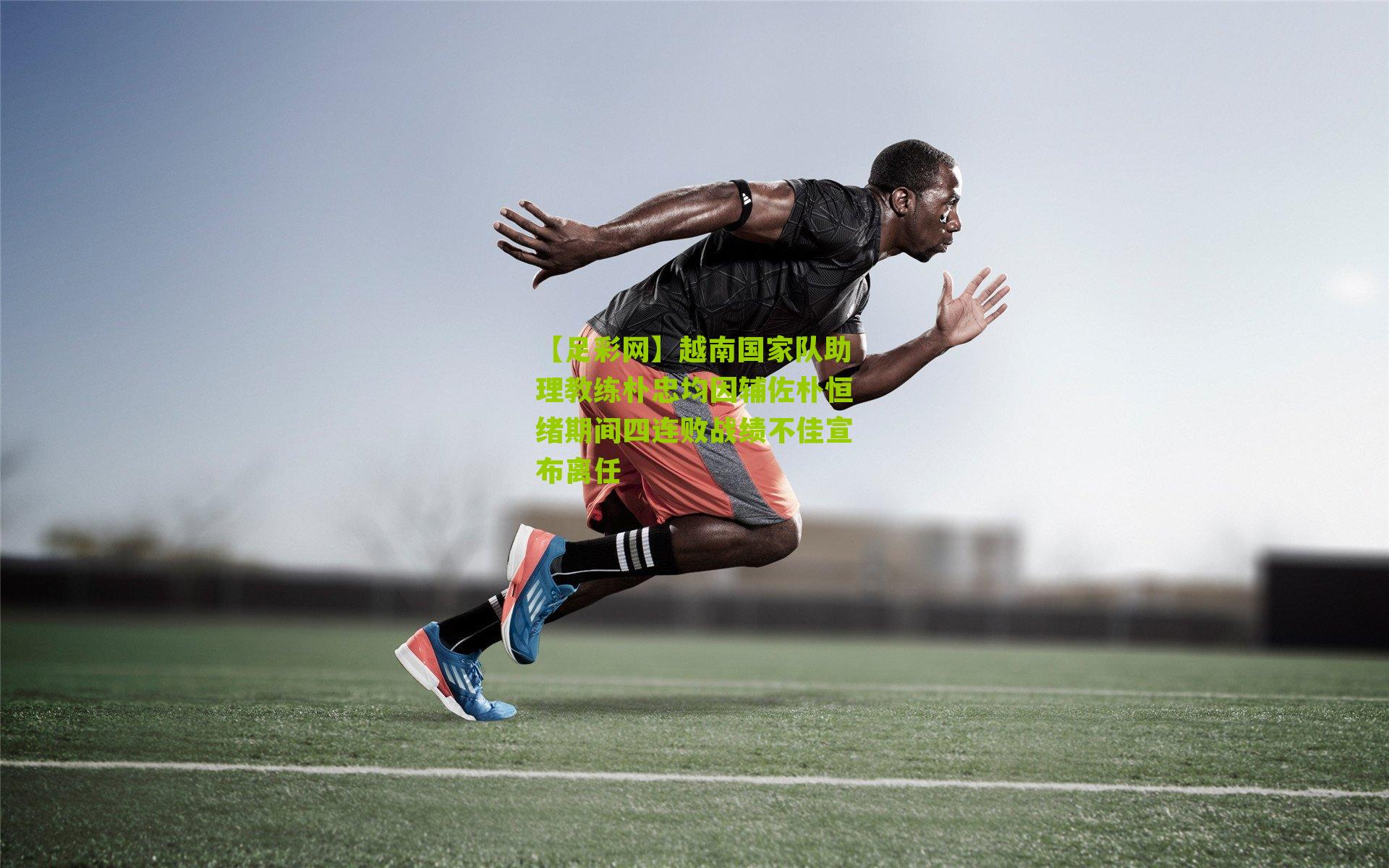 越南国家队助理教练朴忠均因辅佐朴恒绪期间四连败战绩不佳宣布离任