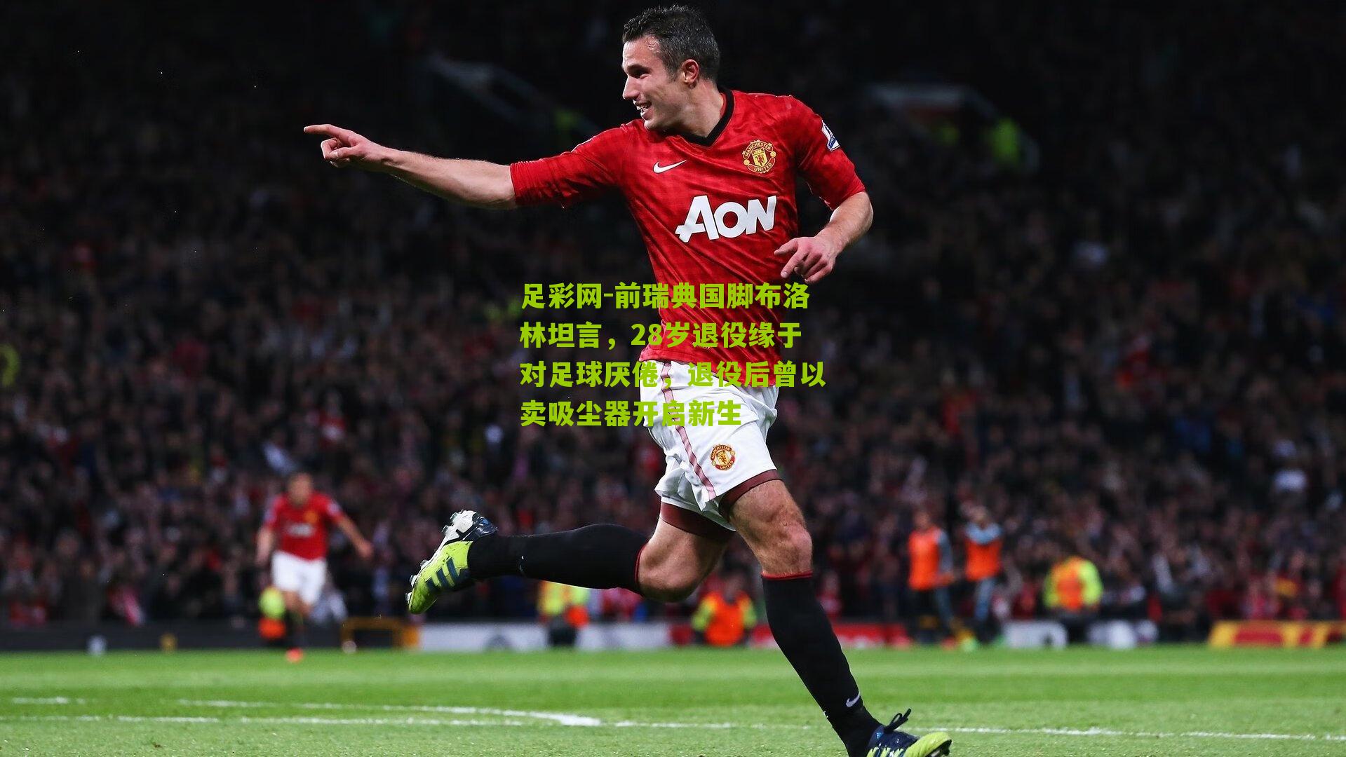 前瑞典国脚布洛林坦言,28岁退役缘于对足球厌倦,退役后曾以卖吸尘器开启新生