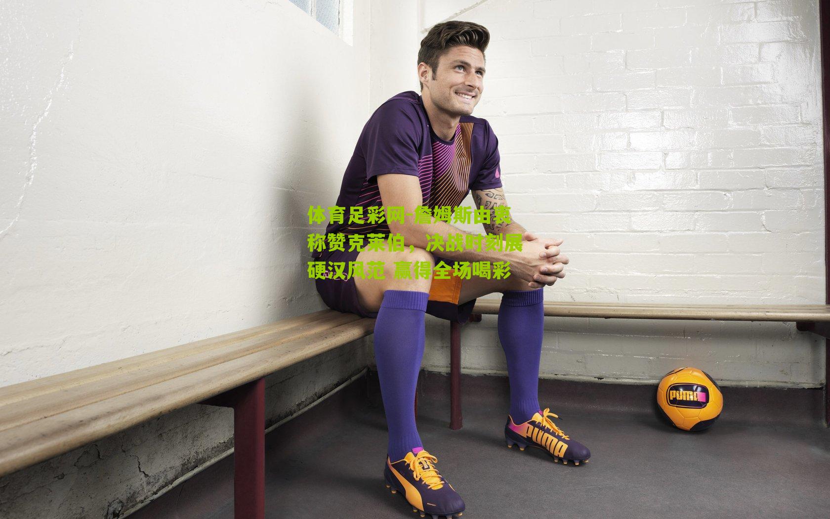 詹姆斯由衷称赞克莱伯,决战时刻展硬汉风范 赢得全场喝彩