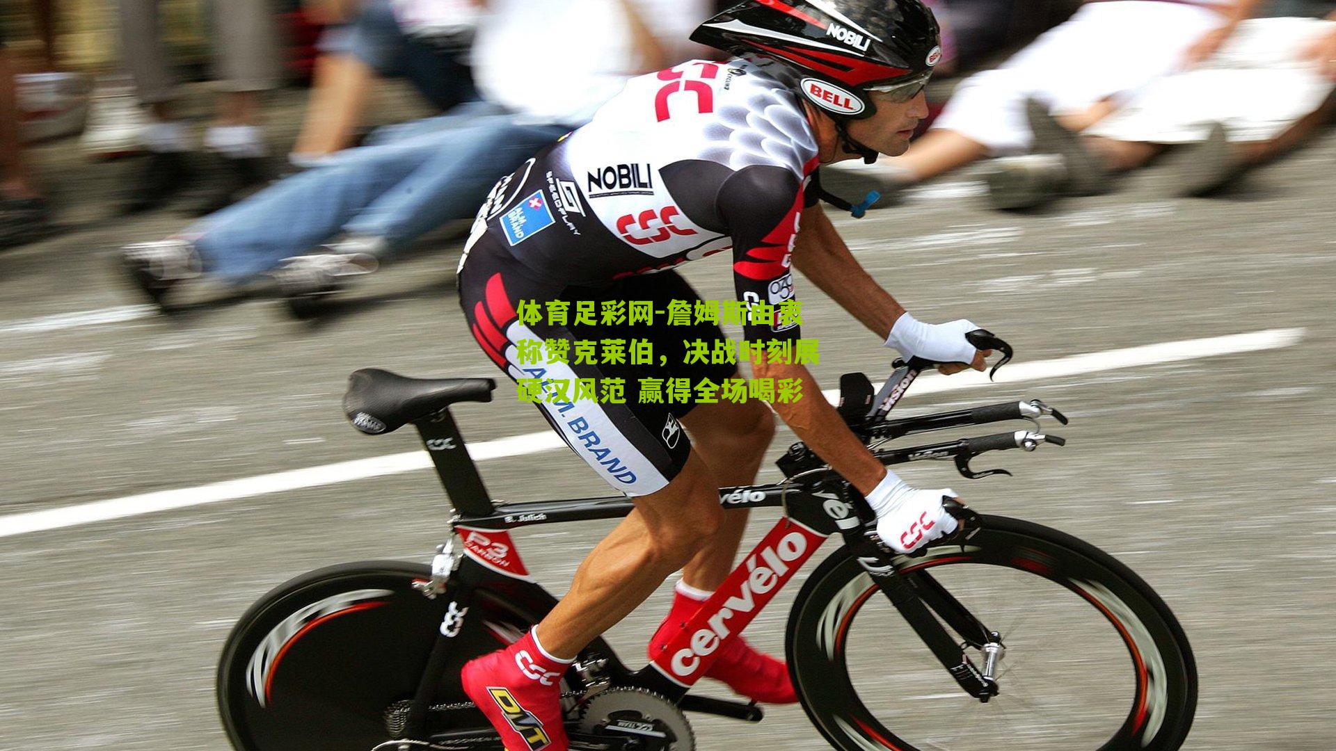 詹姆斯由衷称赞克莱伯,决战时刻展硬汉风范 赢得全场喝彩