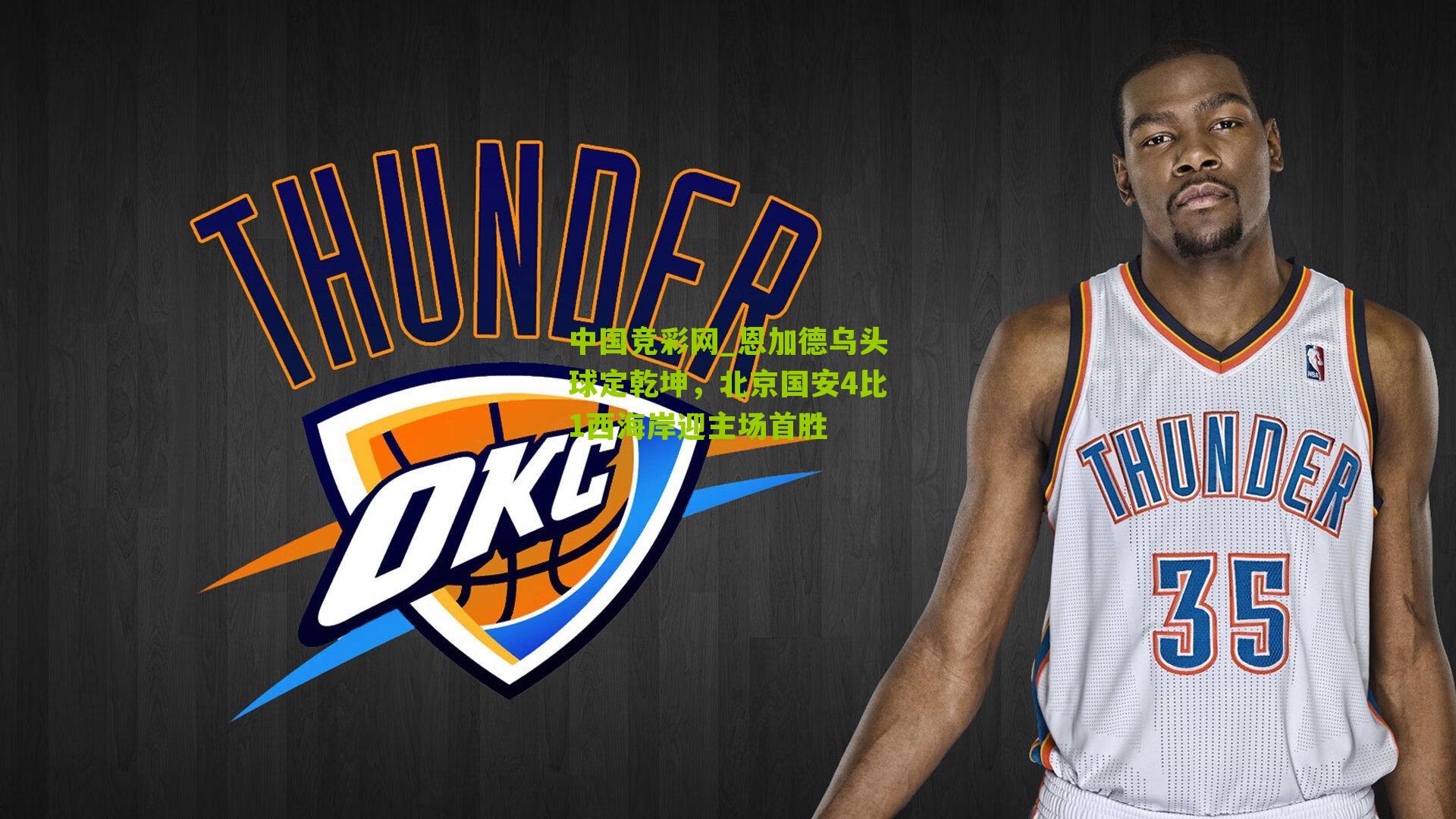 恩加德乌头球定乾坤，北京国安4比1西海岸迎主场首胜